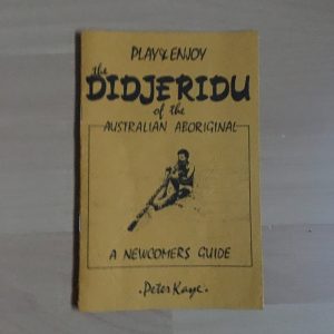 Play and Enjoy the Didjeridu of the Australian Aboriginal A Newcomers Guide by Peter Kaye